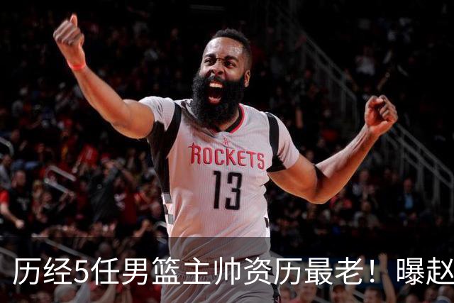 历经5任男篮主帅资历最老！曝赵继伟担任最新窗口期国家队队长